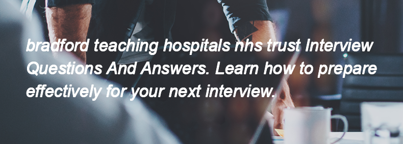Bradford teaching hospitals nhs trust Interview Questions and Answers