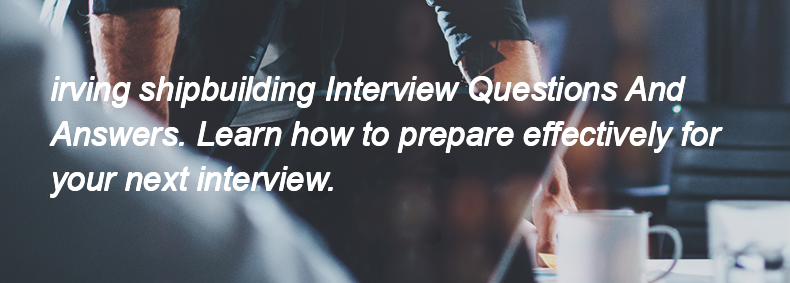 Irving shipbuilding Interview Questions and Answers