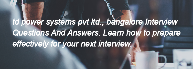 Td power systems pvt ltd., bangalore Interview Questions and Answers
