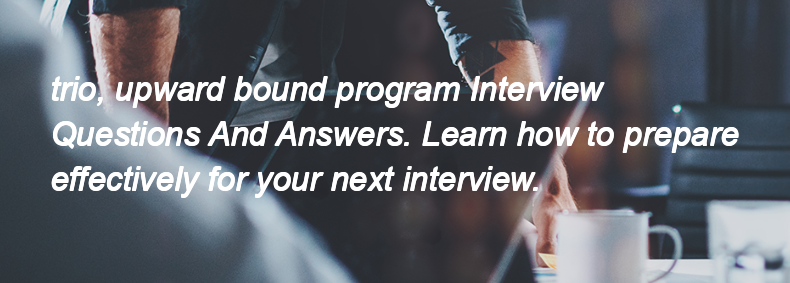 Trio, upward bound program Interview Questions and Answers