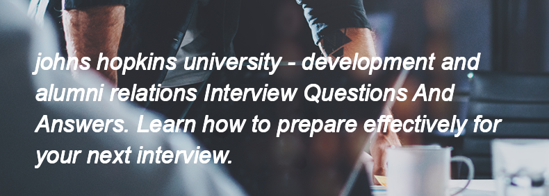 Johns hopkins university - development and alumni relations Interview Questions and Answers