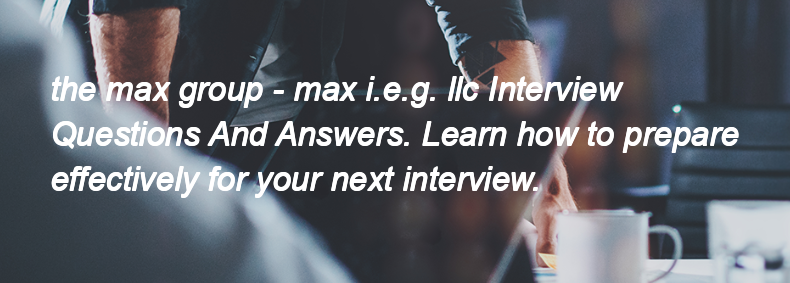 The max group - max i.e.g. llc Interview Questions and Answers