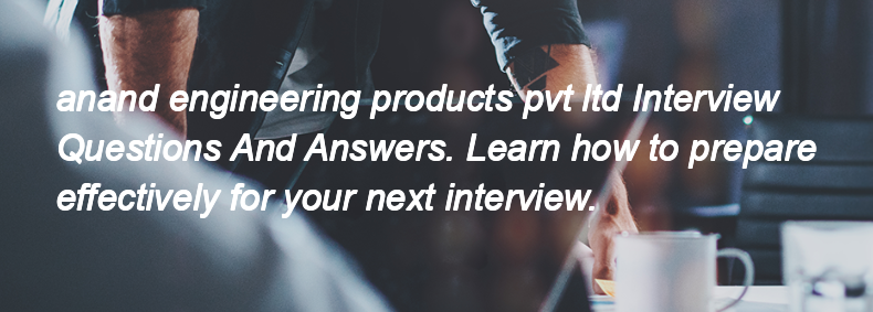 Anand engineering products pvt ltd Interview Questions and Answers